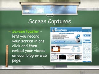 Screen Captures ScreenToaster  - lets you record your screen in one click and then embed your videos on your blog or web page. 