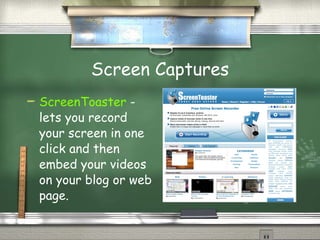 Screen Captures <ul><li>ScreenToaster  - lets you record your screen in one click and then embed your videos on your blog ...