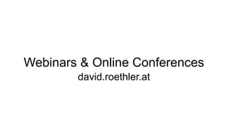Webinars & Online Conferences 
david.roethler.at 
 