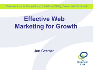 Business Link for Cornwall and the Isles of Scilly, Devon and Somerset Effective Web Marketing for Growth Jon Gerrard 