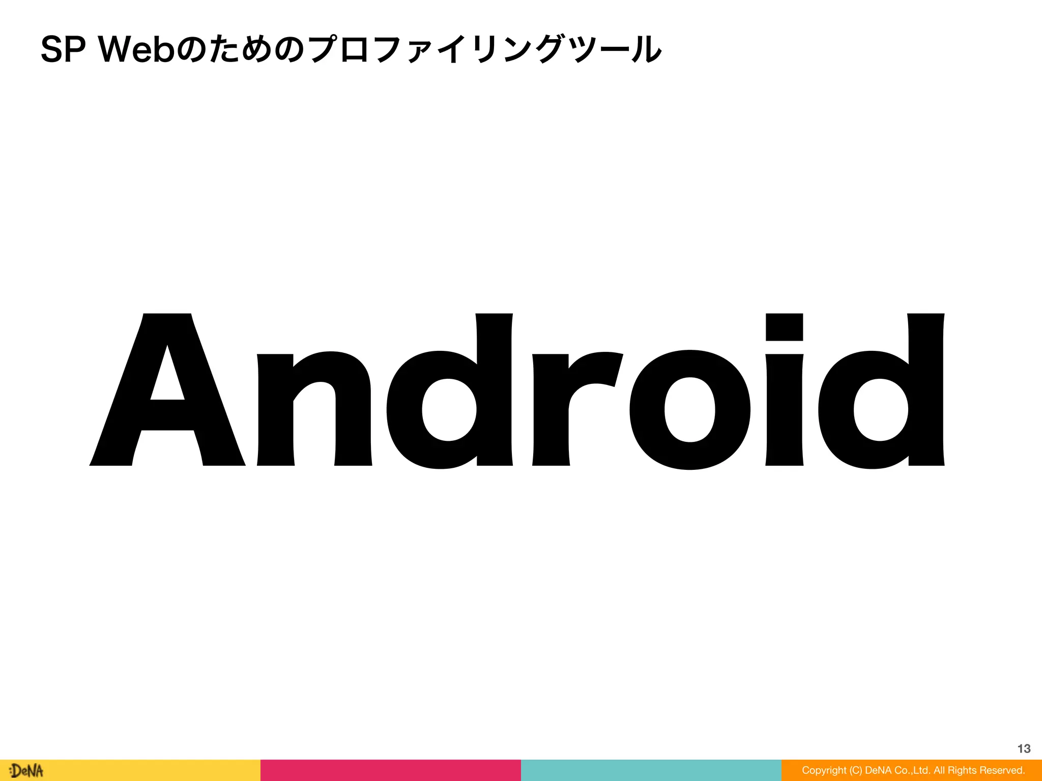 13
SP Webのためのプロファイリングツール
Android
Copyright (C) DeNA Co.,Ltd. All Rights Reserved.
 