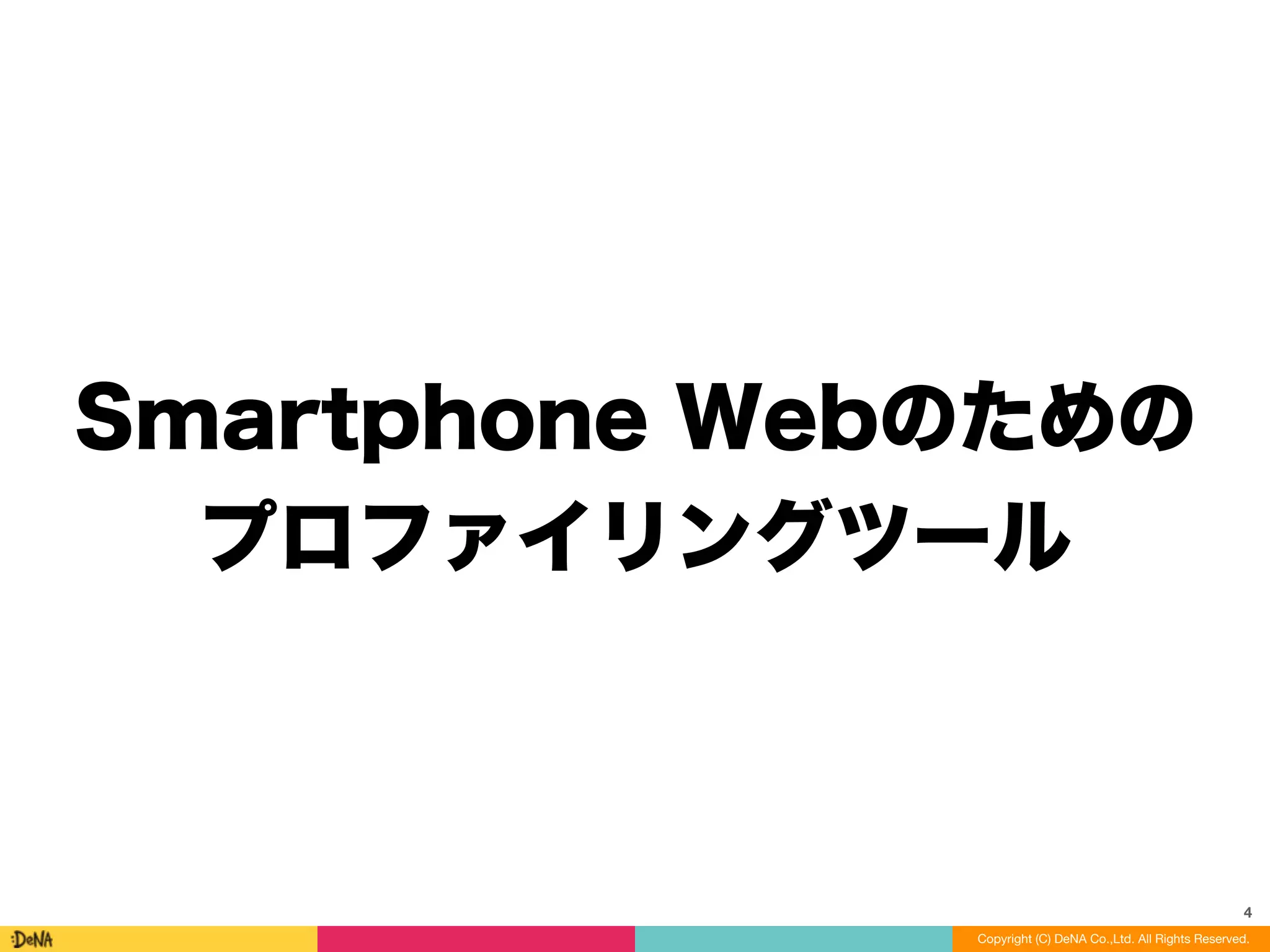 Smartphone Webのための
プロファイリングツール
4
Copyright (C) DeNA Co.,Ltd. All Rights Reserved.
 