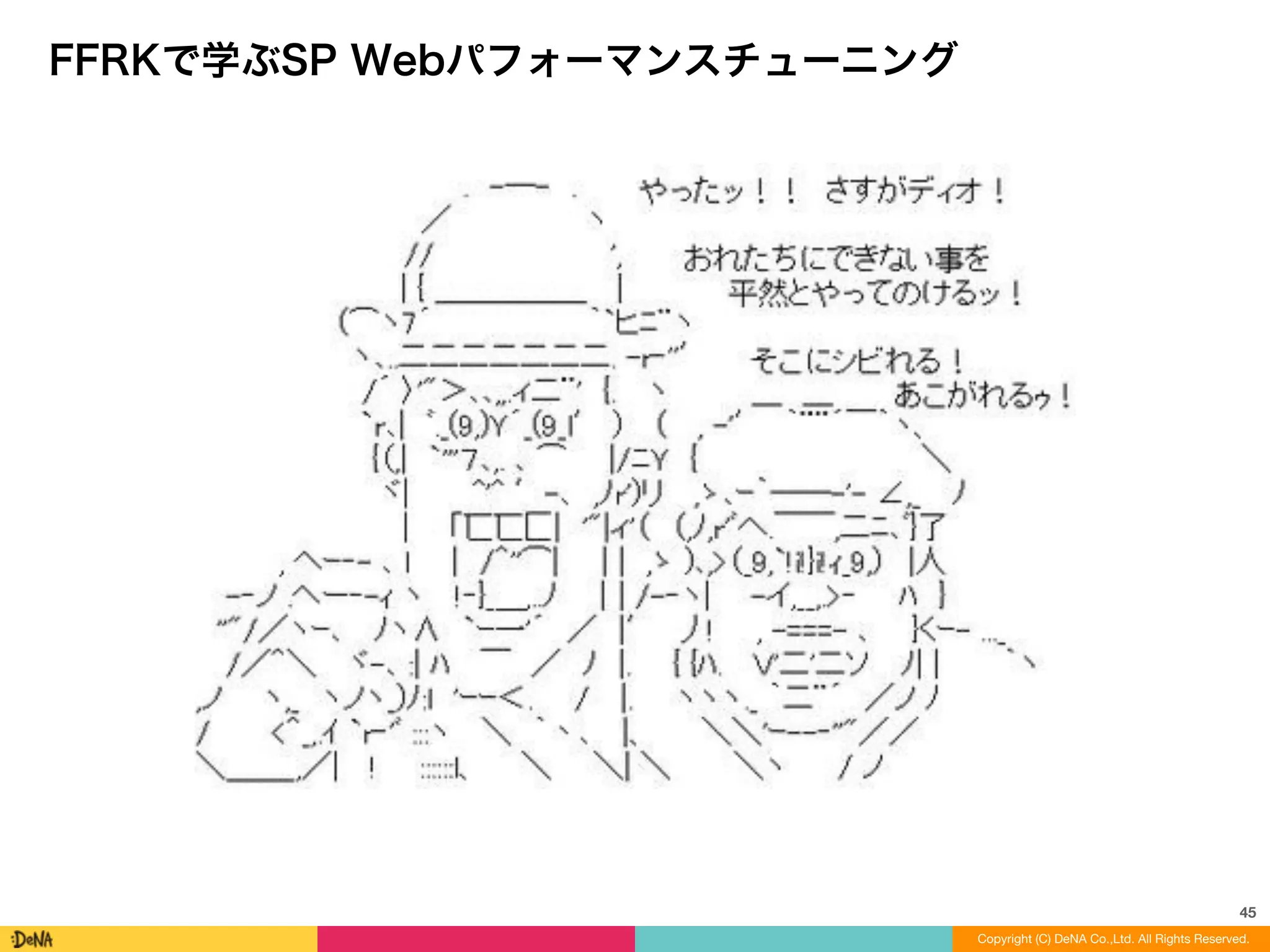 45
Copyright (C) DeNA Co.,Ltd. All Rights Reserved.
FFRKで学ぶSP Webパフォーマンスチューニング
 