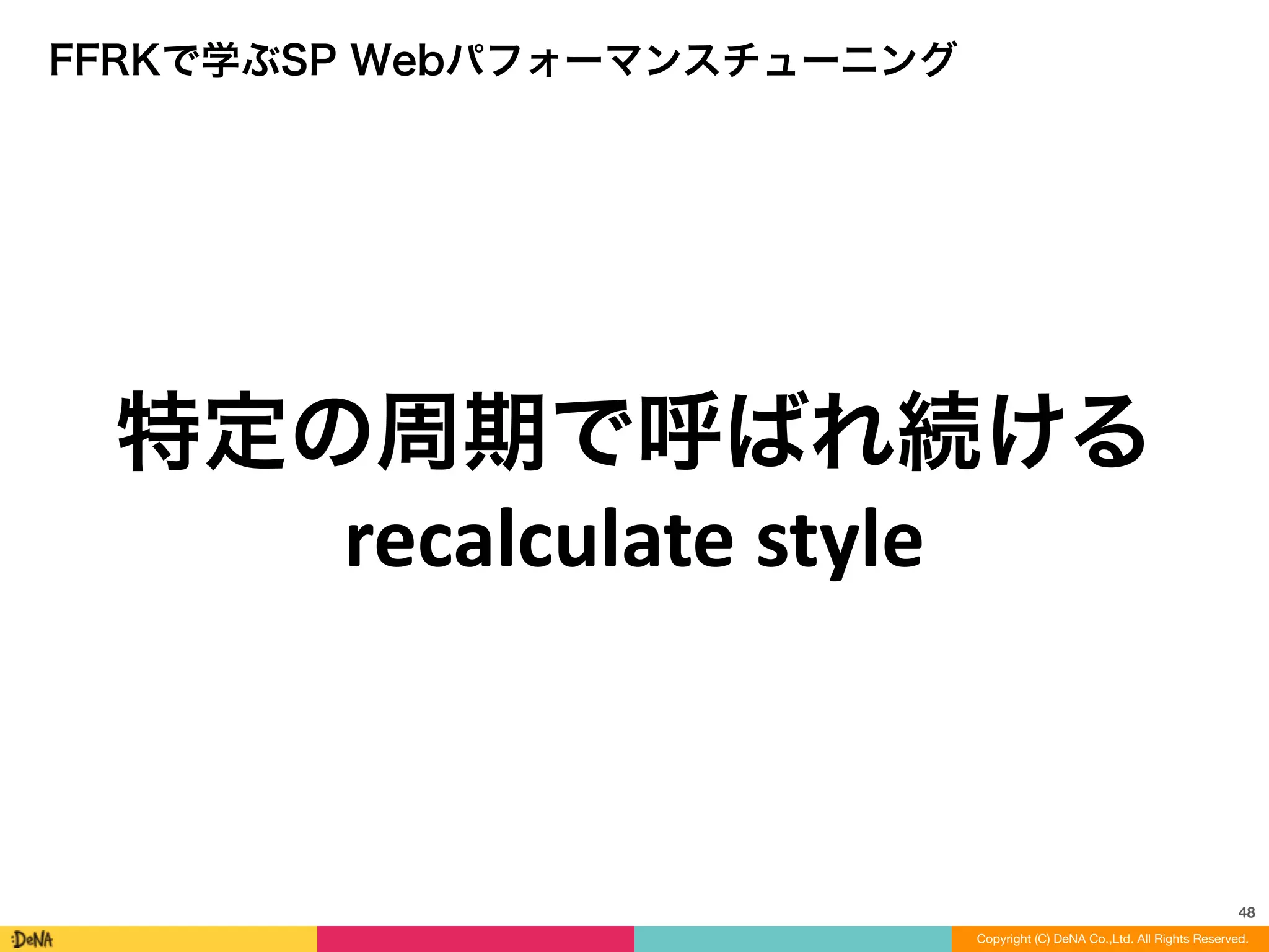 48
Copyright (C) DeNA Co.,Ltd. All Rights Reserved.Copyright (C) DeNA Co.,Ltd. All Rights Reserved.
FFRKで学ぶSP Webパフォーマンスチューニング
特定の周期で呼ばれ続ける
recalculate	
  style	
  
 