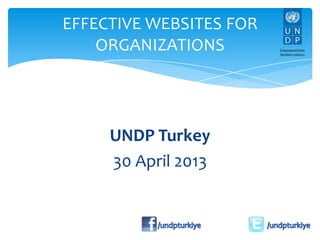 UNDP Turkey
30 April 2013
EFFECTIVE WEBSITES FOR
ORGANIZATIONS
 