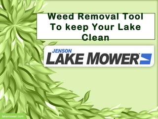 Weed Removal Tool
To keep Your Lake
Clean
lakemower.com
 