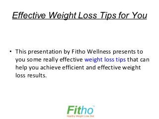 Effective Weight Loss Tips for You


• This presentation by Fitho Wellness presents to
  you some really effective weight loss tips that can
  help you achieve efficient and effective weight
  loss results.
 