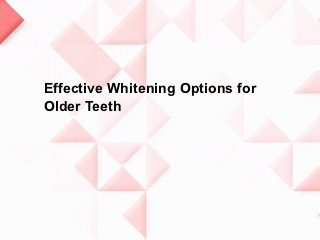 Effective Whitening Options for
Older Teeth
 