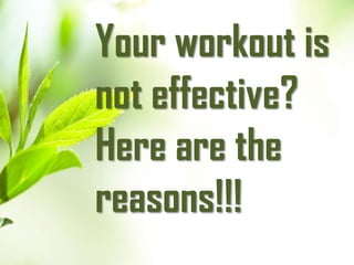 Your workout is
not effective?
Here are the
reasons!!!
 