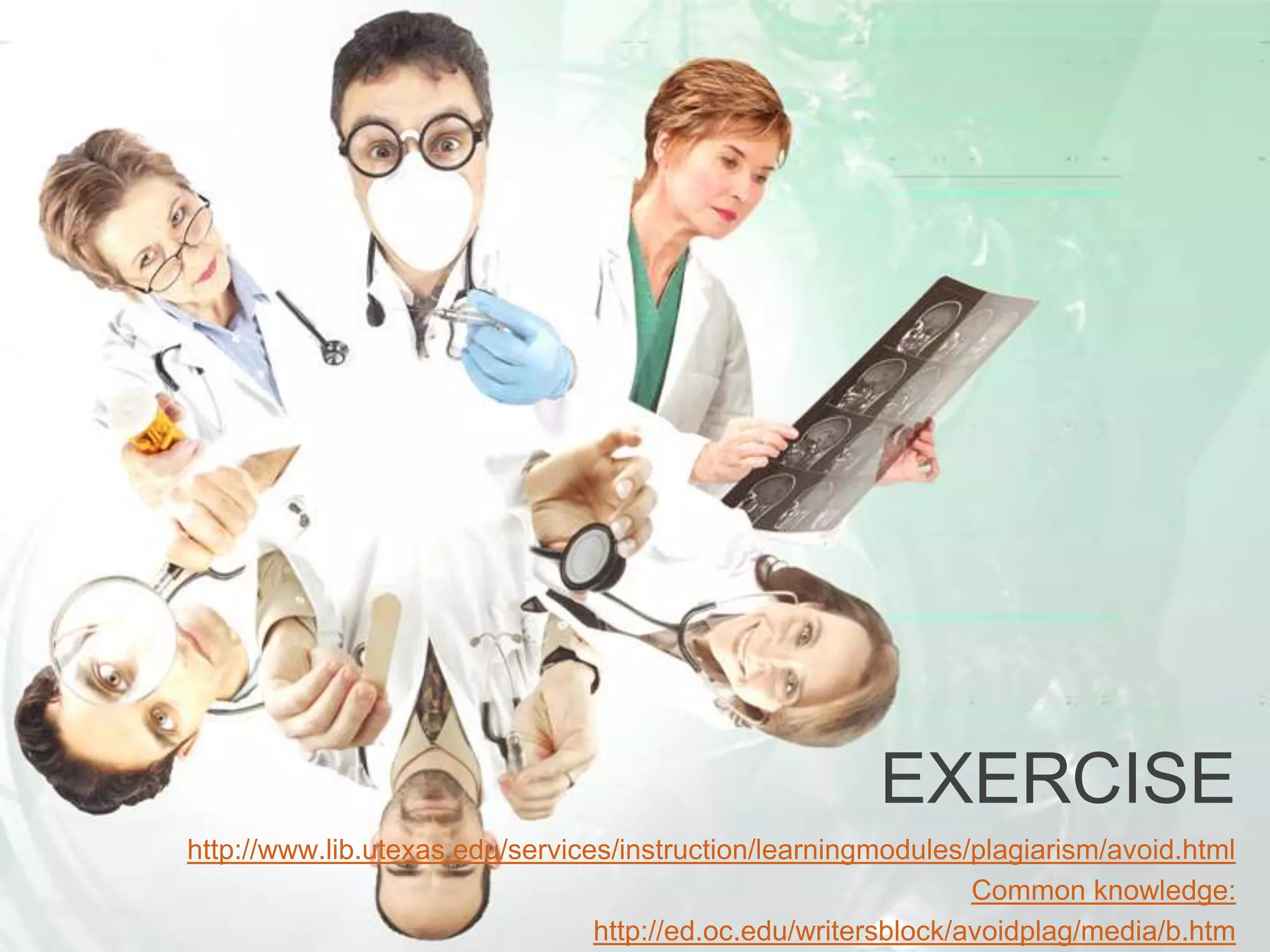 EXERCISE
http://www.lib.utexas.edu/services/instruction/learningmodules/plagiarism/avoid.html
Common knowledge:
http://ed.oc.edu/writersblock/avoidplag/media/b.htm
 