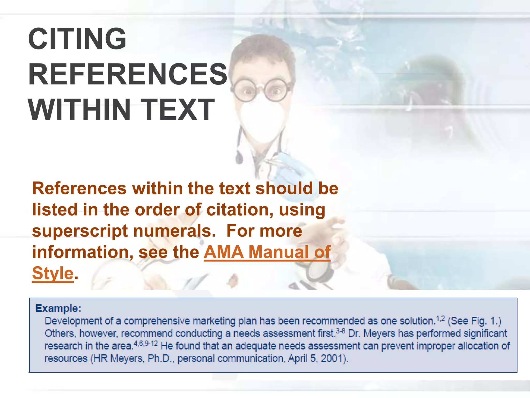 CITING
REFERENCES
WITHIN TEXT
References within the text should be
listed in the order of citation, using
superscript numerals. For more
information, see the AMA Manual of
Style.
 