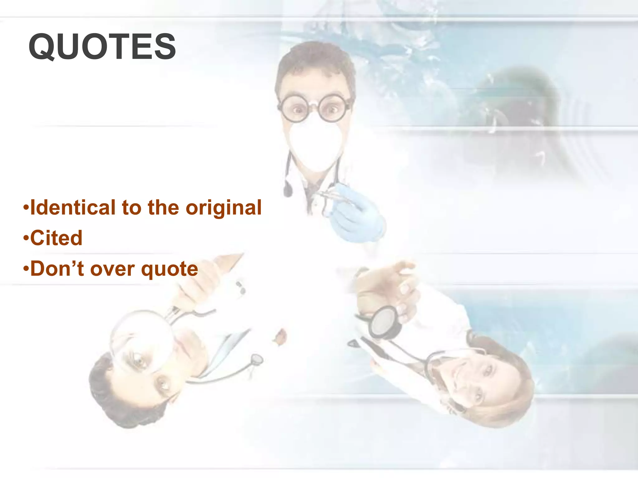 QUOTES
•Identical to the original
•Cited
•Don’t over quote
 