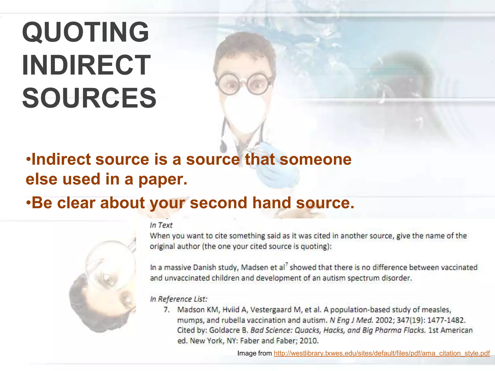 QUOTING
INDIRECT
SOURCES
•Indirect source is a source that someone
else used in a paper.
•Be clear about your second hand source.
Image from http://westlibrary.txwes.edu/sites/default/files/pdf/ama_citation_style.pdf
 