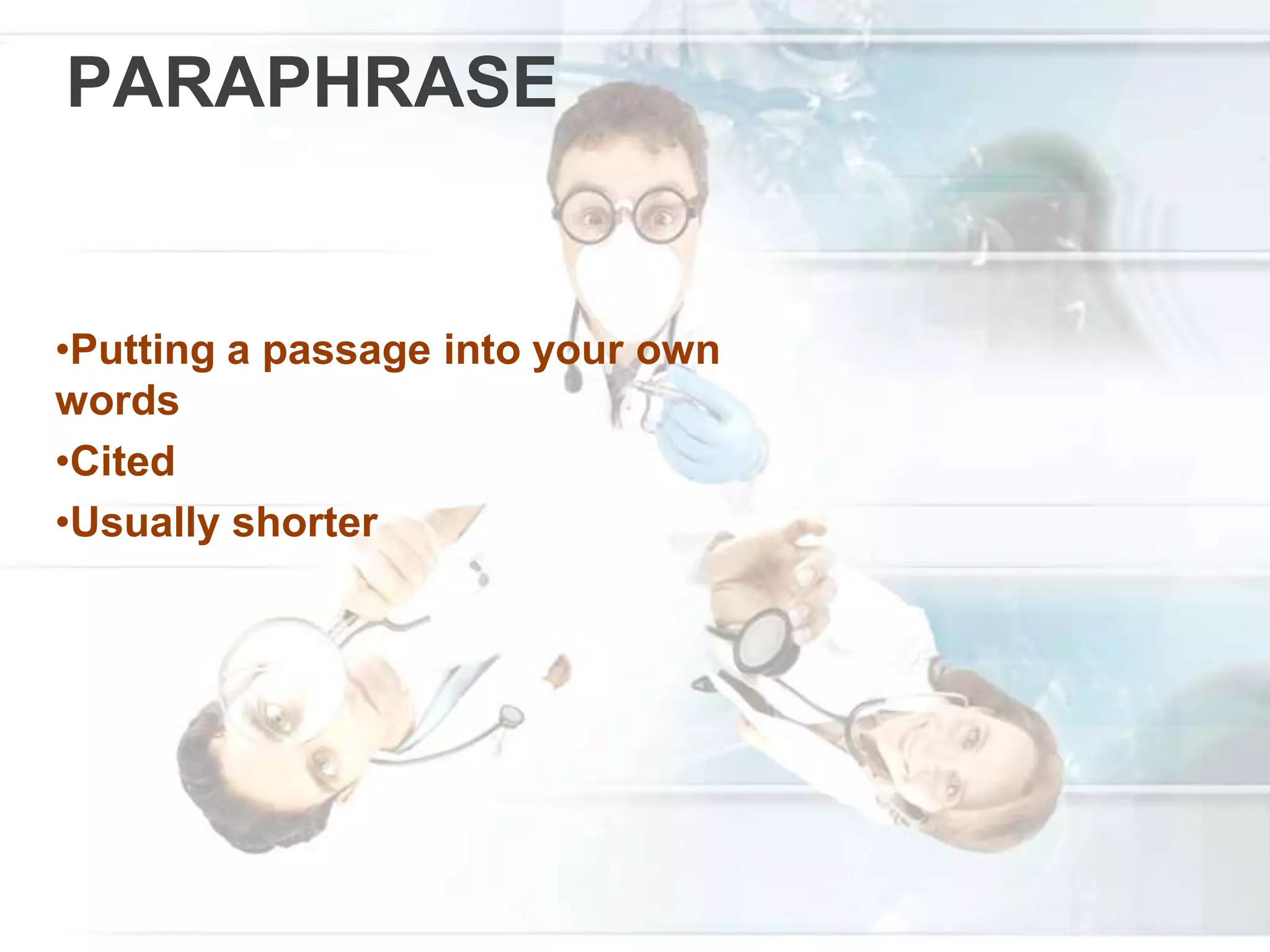 PARAPHRASE
•Putting a passage into your own
words
•Cited
•Usually shorter
 