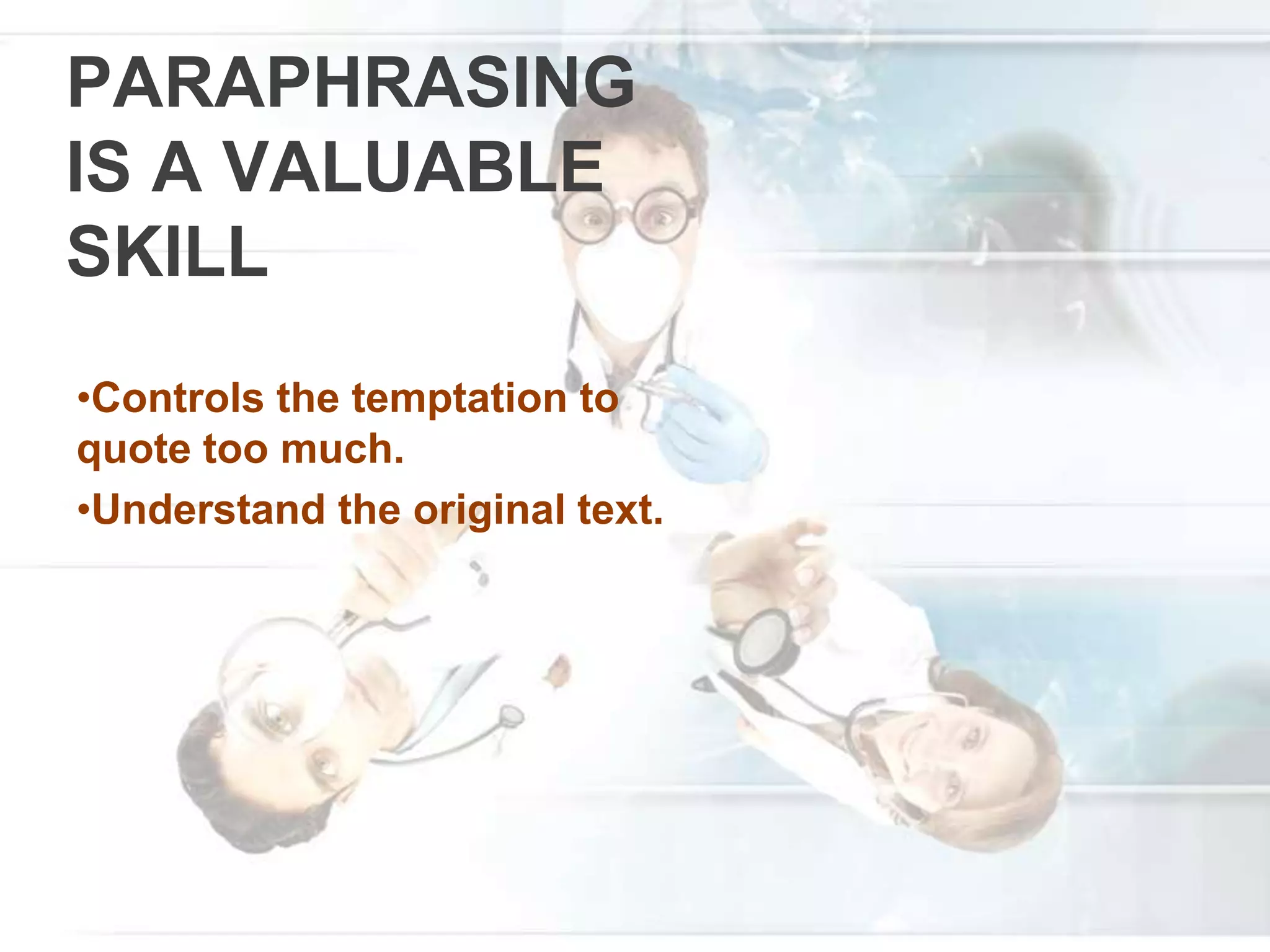 PARAPHRASING
IS A VALUABLE
SKILL
•Controls the temptation to
quote too much.
•Understand the original text.
 
