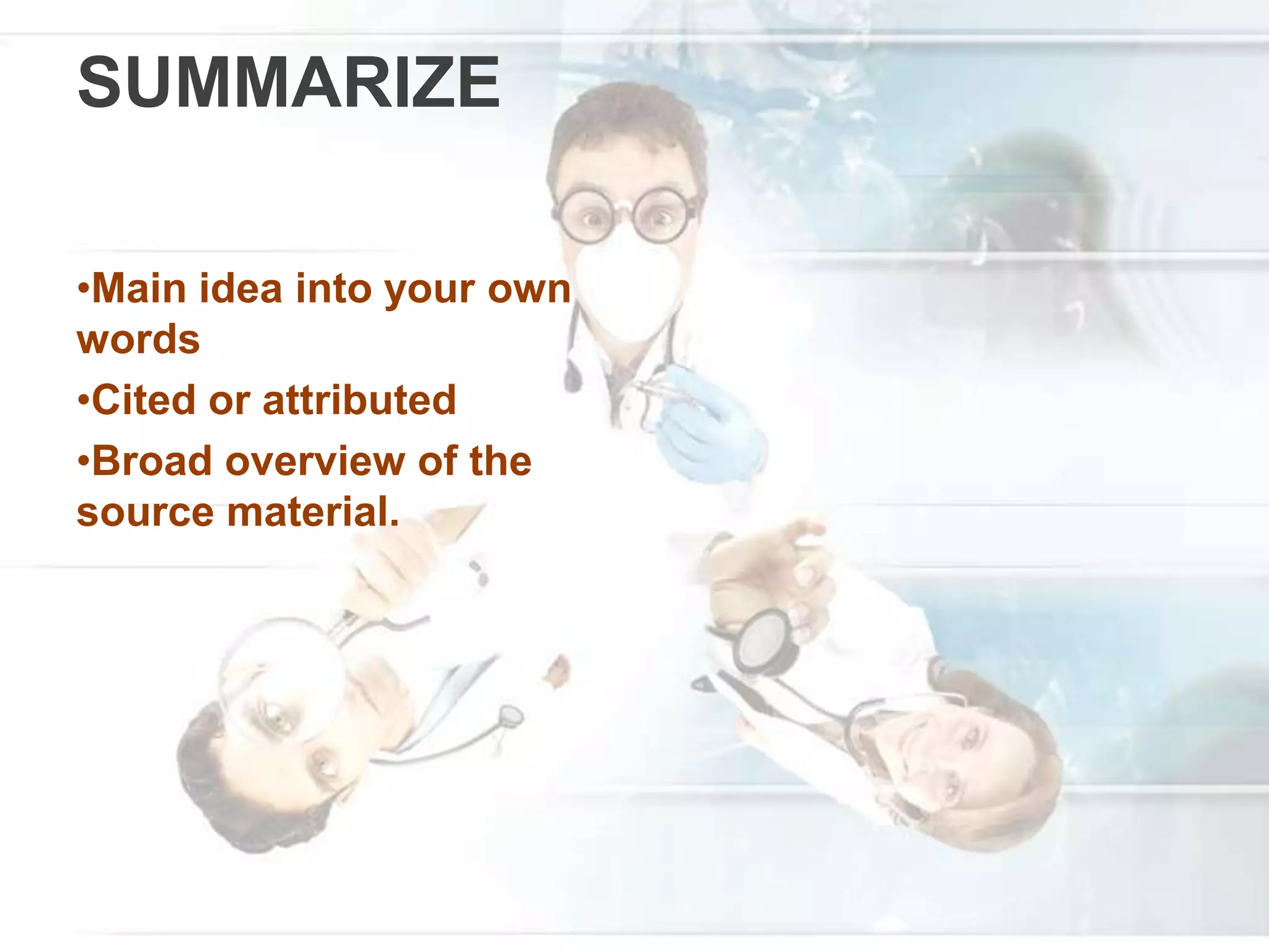 SUMMARIZE
•Main idea into your own
words
•Cited or attributed
•Broad overview of the
source material.
 