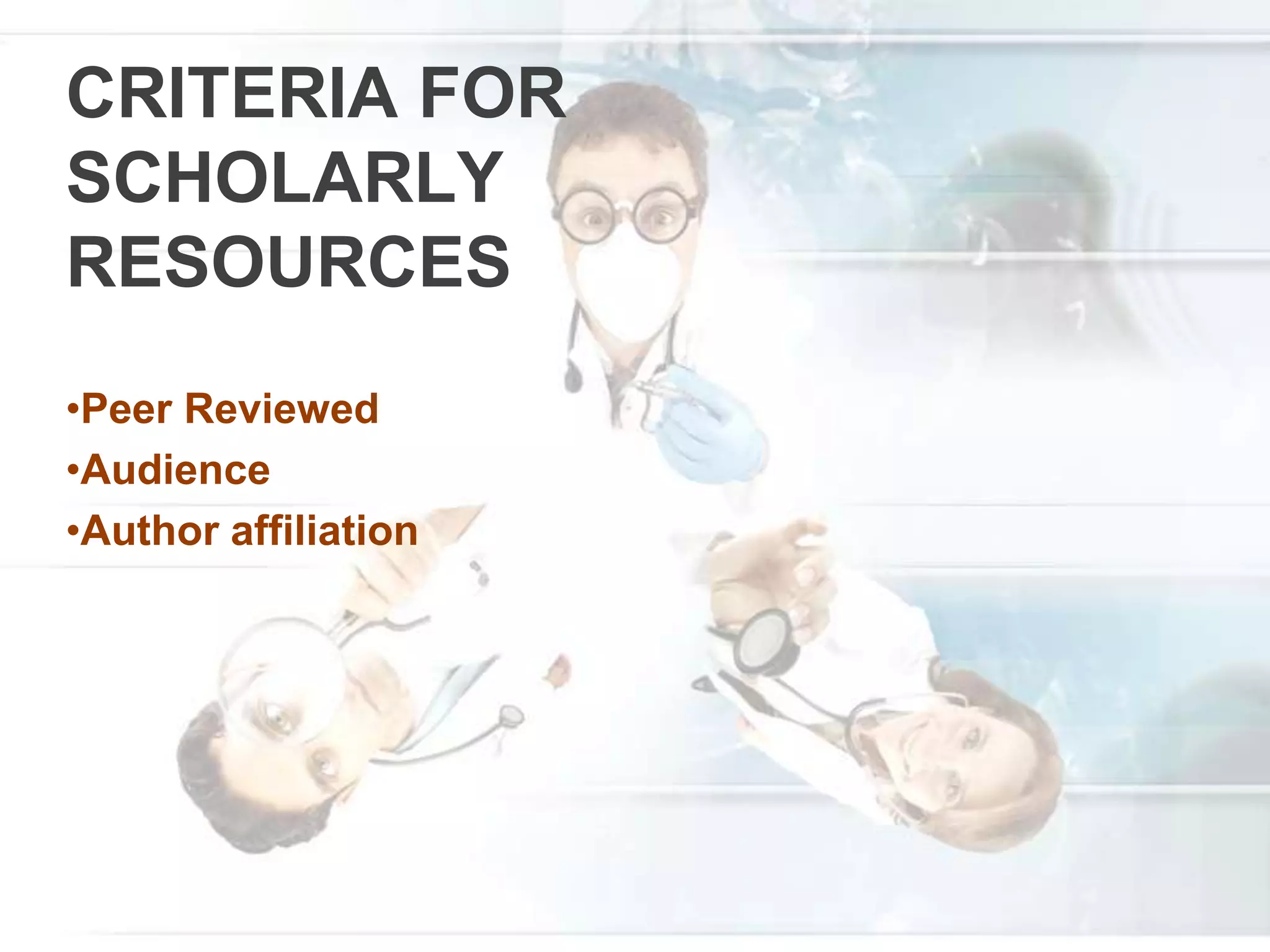 CRITERIA FOR
SCHOLARLY
RESOURCES
•Peer Reviewed
•Audience
•Author affiliation
 