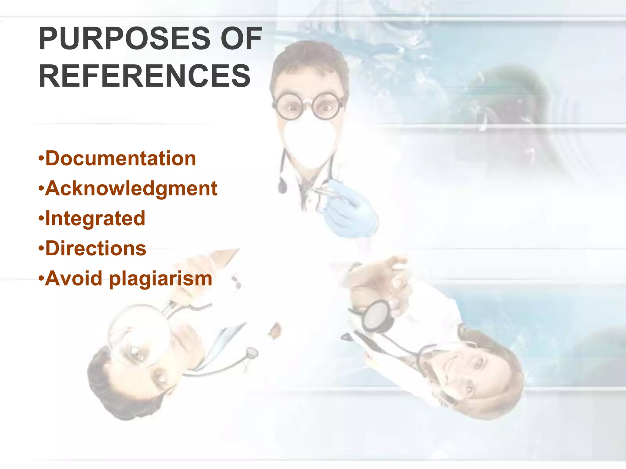 PURPOSES OF
REFERENCES
•Documentation
•Acknowledgment
•Integrated
•Directions
•Avoid plagiarism
 