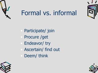 Formal vs. informal Participate/ join Procure /get Endeavor/ try Ascertain/ find out Deem/ think 