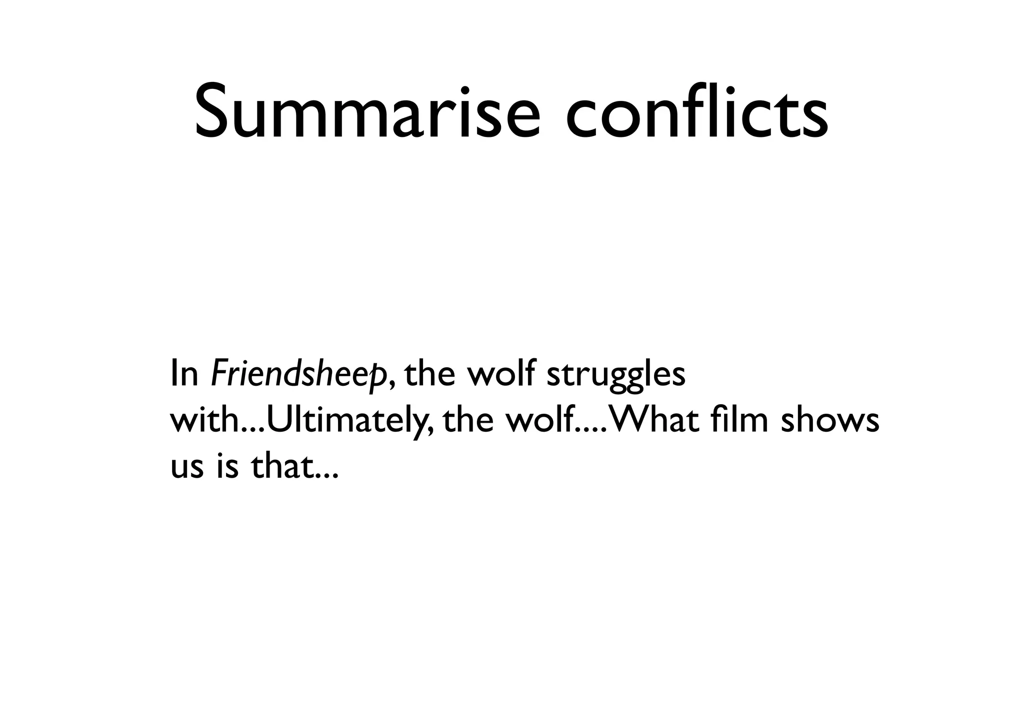 Summarise conﬂicts
In Friendsheep, the wolf struggles
with...Ultimately, the wolf....What ﬁlm shows
us is that...
 