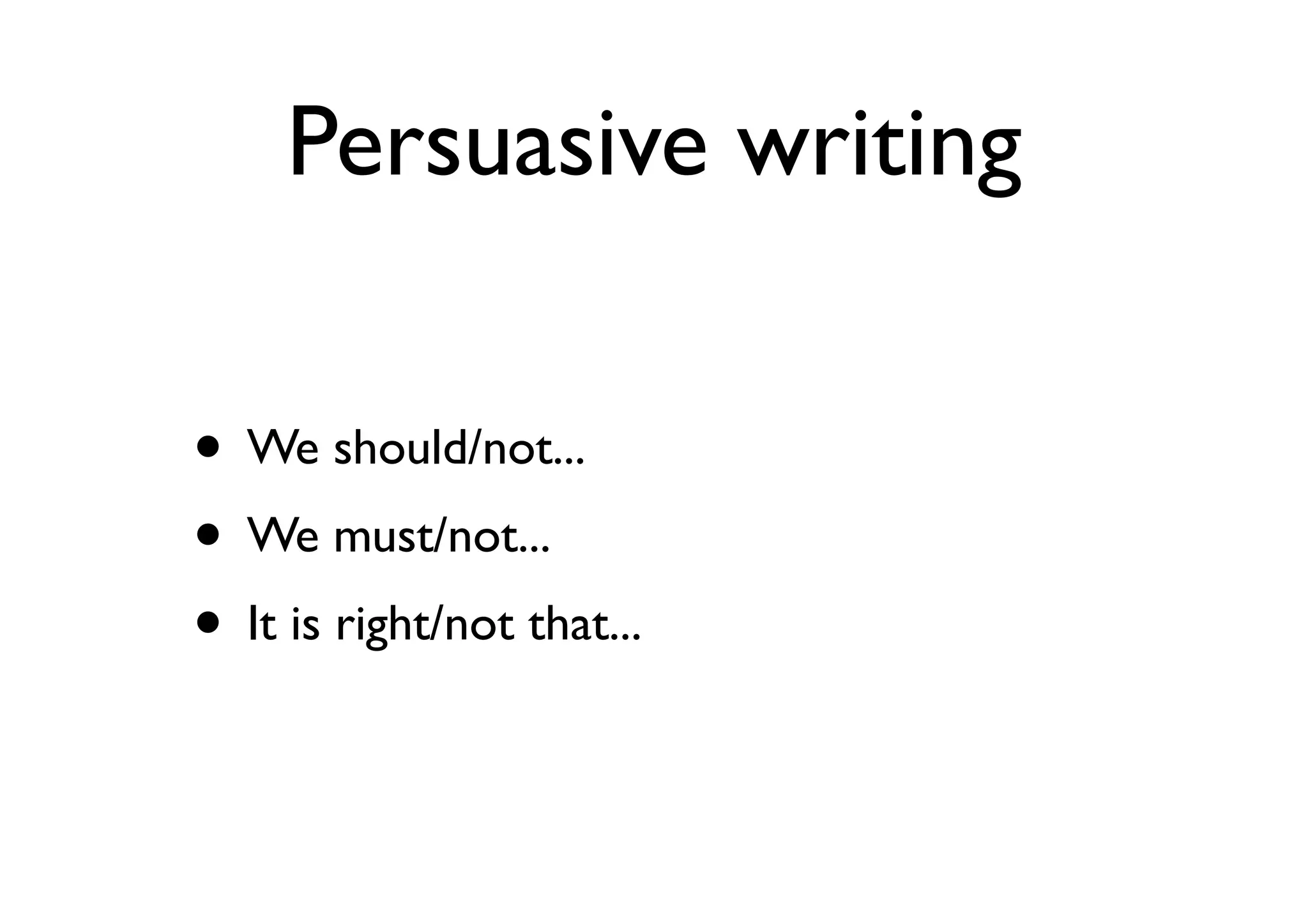 Persuasive writing
• We should/not...
• We must/not...
• It is right/not that...
 