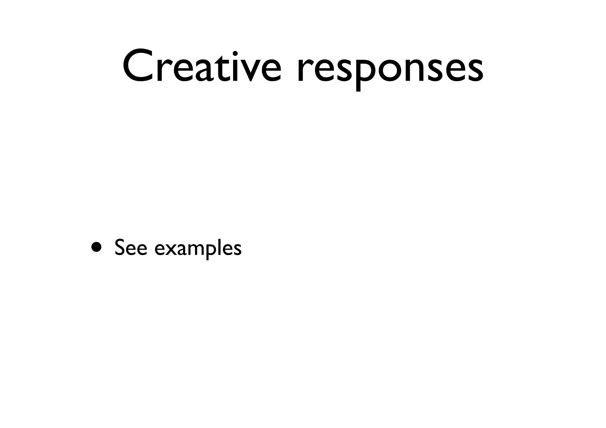 Creative responses
• See examples
 