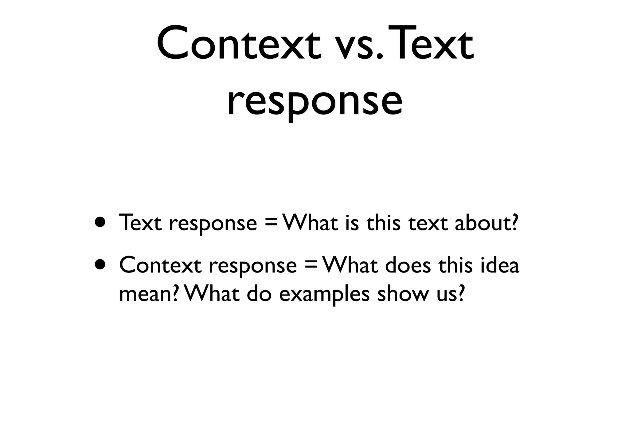 Context vs.Text
response
• Text response = What is this text about?
• Context response = What does this idea
mean? What do examples show us?
 