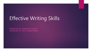 Effective Writing Skills
PRESENTED BY: SUMMAIYA NAVEED
PRESENTED TO: PROF. ALWIN EDWIN
 