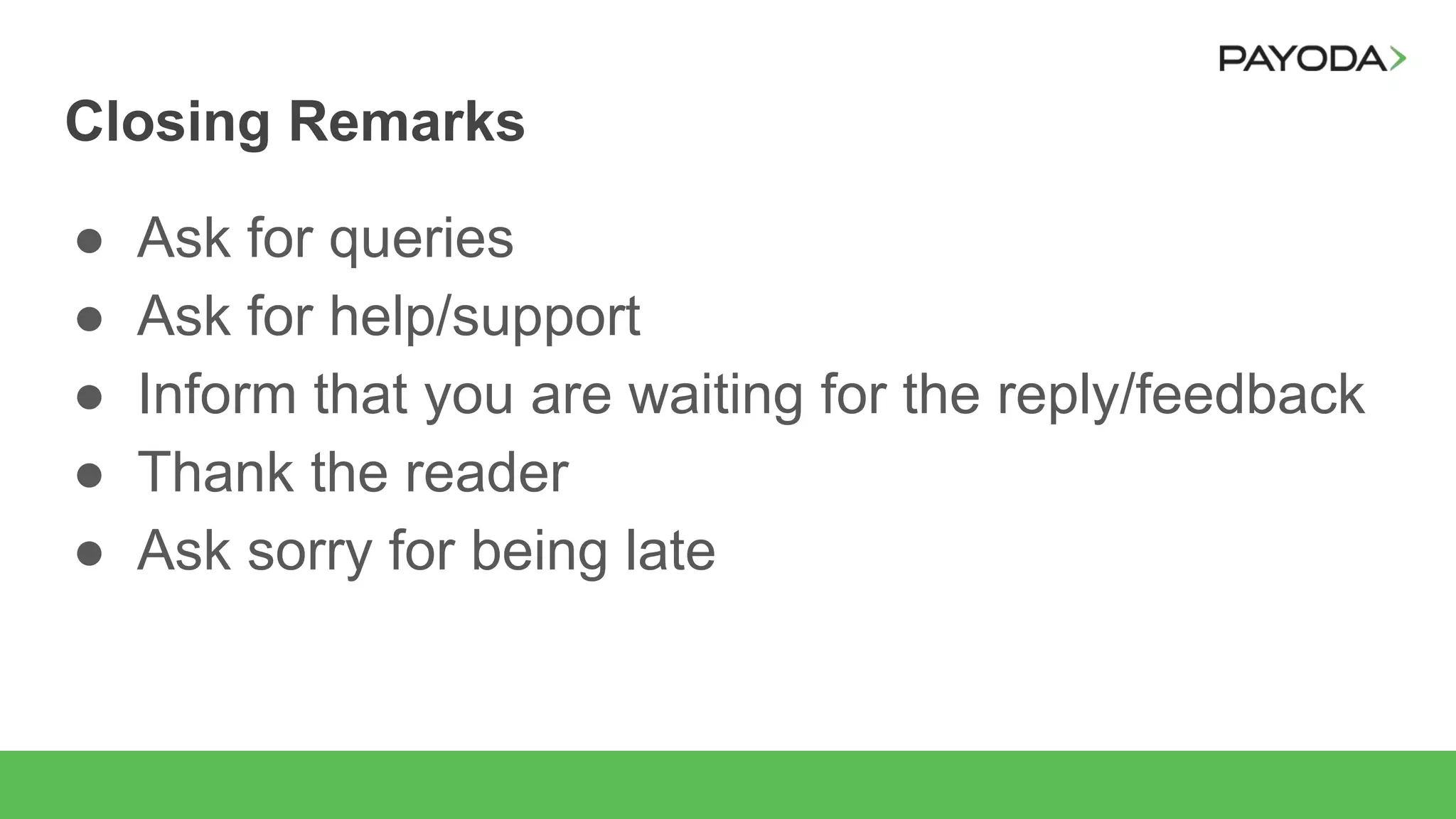 Closing Remarks
● Ask for queries
● Ask for help/support
● Inform that you are waiting for the reply/feedback
● Thank the reader
● Ask sorry for being late
 
