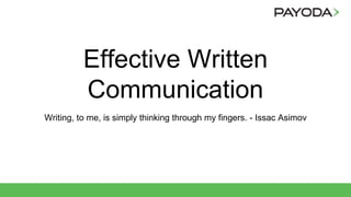 Effective Written
Communication
Writing, to me, is simply thinking through my fingers. - Issac Asimov
 
