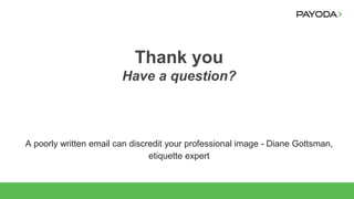 Thank you
Have a question?
A poorly written email can discredit your professional image - Diane Gottsman,
etiquette expert
 
