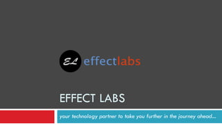EFFECT LABS
your technology partner to take you further in the journey ahead...
 