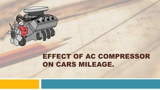 EFFECT OF AC COMPRESSOR
ON CARS MILEAGE.
 