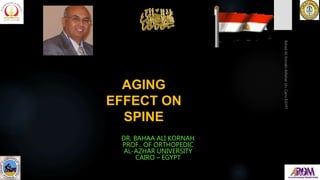 DR. BAHAA ALI KORNAH
PROF.. OF ORTHOPEDIC
AL-AZHAR UNIVERSITY
CAIRO – EGYPT
AGING
EFFECT ON
SPINE
 