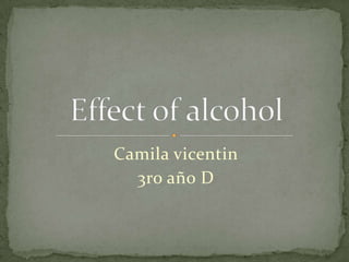 Camila vicentin  3ro año D  Effect of alcohol  