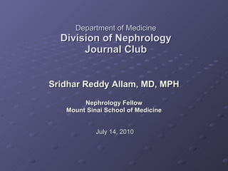 Department of Medicine Division of Nephrology Journal Club Sridhar Reddy Allam, MD, MPH Nephrology Fellow Mount Sinai School of Medicine       July 14, 2010 