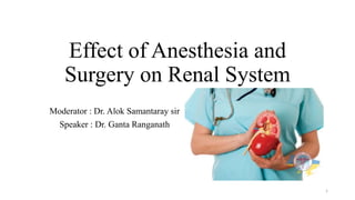 Effect of Anesthesia and
Surgery on Renal System
Moderator : Dr. Alok Samantaray sir
Speaker : Dr. Ganta Ranganath
1
 