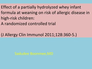 Effect of a partially hydrolyzed whey infant formula at weaning on risk of allergic disease in high-risk children: A randomized controlled trial (J Allergy Clin Immunol 2011;128:360-5.) Sadudee Boonmee,MD  
