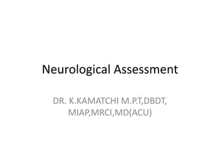 Neurological Assessment
DR. K.KAMATCHI M.P.T,DBDT,
MIAP,MRCI,MD(ACU)
 