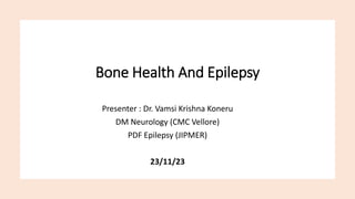 Bone Health And Epilepsy
Presenter : Dr. Vamsi Krishna Koneru
DM Neurology (CMC Vellore)
PDF Epilepsy (JIPMER)
23/11/23
 