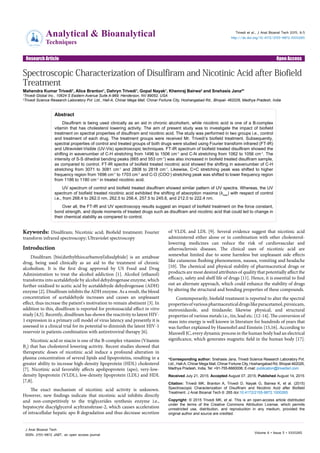 Open AccessResearch Article
Analytical & Bioanalytical
Techniques
JournalofAnaly
tical & Bioanalyt
icalTechniques
ISSN: 2155-9872
Trivedi et al., J Anal Bioanal Tech 2015, 6:5
http://dx.doi.org/10.4172/2155-9872.1000265
Volume 6 • Issue 5 • 1000265
J Anal Bioanal Tech
ISSN: 2155-9872 JABT, an open access journal
Keywords: Disulfiram; Nicotinic acid; Biofield treatment; Fourier
transform infrared spectroscopy; Ultraviolet spectroscopy
Introduction
Disulfiram [bis(diethylthiocarbamoyl)disulphide] is an antabuse
drug, being used clinically as an aid to the treatment of chronic
alcoholism. It is the first drug approved by US Food and Drug
Administration to treat the alcohol addiction [1]. Alcohol (ethanol)
transforms into acetaldehyde by alcohol dehydrogenase enzyme, which
further oxidized to acetic acid by acetaldehyde dehydrogenase (ADH)
enzyme [2]. Disulfiram inhibits the ADH enzyme. As a result, the blood
concentration of acetaldehyde increases and causes an unpleasant
effect, thus increase the patient's motivation to remain abstinent [3]. In
addition to this, disulfiram is reported for protozoacidal effect in vitro
study [4,5]. Recently, disulfiram has shown the reactivity to latent HIV-
1 expression in a primary cell model of virus latency and presently it is
assessed in a clinical trial for its potential to diminish the latent HIV-1
reservoir in patients combination with antiretroviral therapy [6].
Nicotinic acid or niacin is one of the B-complex vitamins (Vitamin
B3
) that has cholesterol lowering activity. Recent studies showed that
therapeutic doses of nicotinic acid induce a profound alteration in
plasma concentration of several lipids and lipoproteins, resulting in a
greater ability to increase high-density lipoprotein (HDL) cholesterol
[7]. Nicotinic acid favorably affects apolipoprotein (apo), very-low-
density lipoprotein (VLDL), low-density lipoprotein (LDL) and HDL
[7,8].
The exact mechanism of nicotinic acid activity is unknown.
However, new findings indicate that nicotinic acid inhibits directly
and non-competitively to the triglycerides synthesis enzyme i.e.,
hepatocyte diacylglycerol acyltransferase-2, which causes acceleration
of intracellular hepatic apo B degradation and thus decrease secretion
of VLDL and LDL [9]. Several evidence suggest that nicotinic acid
administered either alone or in combination with other cholesterol-
lowering medicines can reduce the risk of cardiovascular and
atherosclerosis diseases. The clinical uses of nicotinic acid are
somewhat limited due to some harmless but unpleasant side effects
like cutaneous flushing phenomenon, nausea, vomiting and headache
[10]. The chemical and physical stability of pharmaceutical drugs or
products are most desired attributes of quality that potentially affect the
efficacy, safety and shelf life of drugs [11]. Hence, it is essential to find
out an alternate approach, which could enhance the stability of drugs
by altering the structural and bonding properties of these compounds.
Contemporarily, biofield treatment is reported to alter the spectral
propertiesofvariouspharmaceuticaldrugslikeparacetamol,piroxicam,
metronidazole, and tinidazole; likewise physical, and structural
properties of various metals i.e., tin, lead etc. [12-14]. The conversion of
mass into energy is well known in literature for hundreds of years that
was further explained by Hasenohrl and Einstein [15,16]. According to
Maxwell JC, every dynamic process in the human body had an electrical
significance, which generates magnetic field in the human body [17].
*Corresponding author: Snehasis Jana, Trivedi Science Research Laboratory Pvt.
Ltd., Hall-A, Chinar Mega Mall, Chinar Fortune City, Hoshangabad Rd, Bhopal-462026,
Madhya Pradesh, India, Tel: +91-755-6660006; E-mail: publication@trivedisrl.com
Received July 21, 2015; Accepted August 07, 2015; Published August 14, 2015
Citation: Trivedi MK, Branton A, Trivedi D, Nayak G, Bairwa K, et al. (2015)
Spectroscopic Characterization of Disulfiram and Nicotinic Acid after Biofield
Treatment. J Anal Bioanal Tech 6: 265 doi:10.4172/2155-9872.1000265
Copyright: © 2015 Trivedi MK, et al. This is an open-access article distributed
under the terms of the Creative Commons Attribution License, which permits
unrestricted use, distribution, and reproduction in any medium, provided the
original author and source are credited.
Abstract
Disulfiram is being used clinically as an aid in chronic alcoholism, while nicotinic acid is one of a B-complex
vitamin that has cholesterol lowering activity. The aim of present study was to investigate the impact of biofield
treatment on spectral properties of disulfiram and nicotinic acid. The study was performed in two groups i.e., control
and treatment of each drug. The treatment groups were received Mr. Trivedi’s biofield treatment. Subsequently,
spectral properties of control and treated groups of both drugs were studied using Fourier transform infrared (FT-IR)
and Ultraviolet-Visible (UV-Vis) spectroscopic techniques. FT-IR spectrum of biofield treated disulfiram showed the
shifting in wavenumber of C-H stretching from 1496 to 1506 cm-1
and C-N stretching from 1062 to 1056 cm-1
. The
intensity of S-S dihedral bending peaks (665 and 553 cm-1
) was also increased in biofield treated disulfiram sample,
as compared to control. FT-IR spectra of biofield treated nicotinic acid showed the shifting in wavenumber of C-H
stretching from 3071 to 3081 cm-1
and 2808 to 2818 cm-1
. Likewise, C=C stretching peak was shifted to higher
frequency region from 1696 cm-1
to 1703 cm-1
and C-O (COO-
) stretching peak was shifted to lower frequency region
from 1186 to 1180 cm-1
in treated nicotinic acid.
UV spectrum of control and biofield treated disulfiram showed similar pattern of UV spectra. Whereas, the UV
spectrum of biofield treated nicotinic acid exhibited the shifting of absorption maxima (λmax
) with respect of control
i.e., from 268.4 to 262.0 nm, 262.5 to 256.4, 257.5 to 245.6, and 212.0 to 222.4 nm.
Over all, the FT-IR and UV spectroscopy results suggest an impact of biofield treatment on the force constant,
bond strength, and dipole moments of treated drugs such as disulfiram and nicotinic acid that could led to change in
their chemical stability as compared to control.
Spectroscopic Characterization of Disulfiram and Nicotinic Acid after Biofield
Treatment
Mahendra Kumar Trivedi1
, Alice Branton1
, Dahryn Trivedi1
, Gopal Nayak1
, Khemraj Bairwa2
and Snehasis Jana2
*
1
Trivedi Global Inc., 10624 S Eastern Avenue Suite A-969, Henderson, NV 89052, USA
2
Trivedi Science Research Laboratory Pvt. Ltd., Hall-A, Chinar Mega Mall, Chinar Fortune City, Hoshangabad Rd., Bhopal- 462026, Madhya Pradesh, India
 