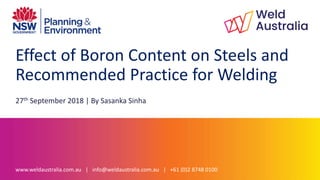 Effect of Boron Content on Steels and
Recommended Practice for Welding
27th September 2018 | By Sasanka Sinha
www.weldaustralia.com.au | info@weldaustralia.com.au | +61 (0)2 8748 0100
 