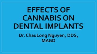 EFFECTS OF
CANNABIS ON
DENTAL IMPLANTS
Dr. ChauLong Nguyen, DDS,
MAGD
 