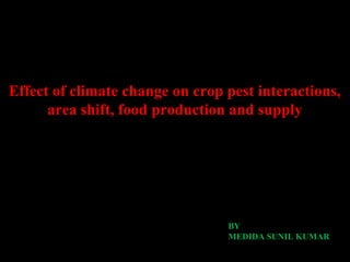 Effect of climate change on crop pest interactions, 
area shift, food production and supply 
BY 
MEDIDA SUNIL KUMAR 
 
