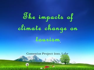 The impacts of
climate change on
tourism
Comenius Project 2010, Lahr
 