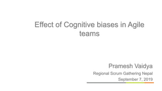 Pramesh Vaidya
Regional Scrum Gathering Nepal
September 7, 2019
Effect of Cognitive biases in Agile
teams
 