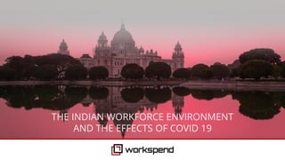 THE INDIAN WORKFORCE ENVIRONMENT
AND THE EFFECTS OF COVID 19
 