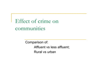 Effect of crime on
communities

    Comparison of:
        Affluent vs less affluent;
        Rural vs urban
 