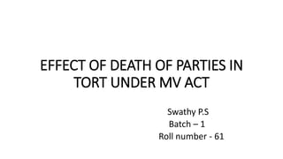 EFFECT OF DEATH OF PARTIES IN
TORT UNDER MV ACT
Swathy P.S
Batch – 1
Roll number - 61
 