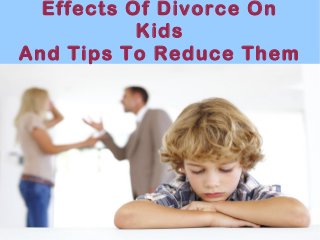 Effects Of Divorce On
Kids
And Tips To Reduce Them
 
